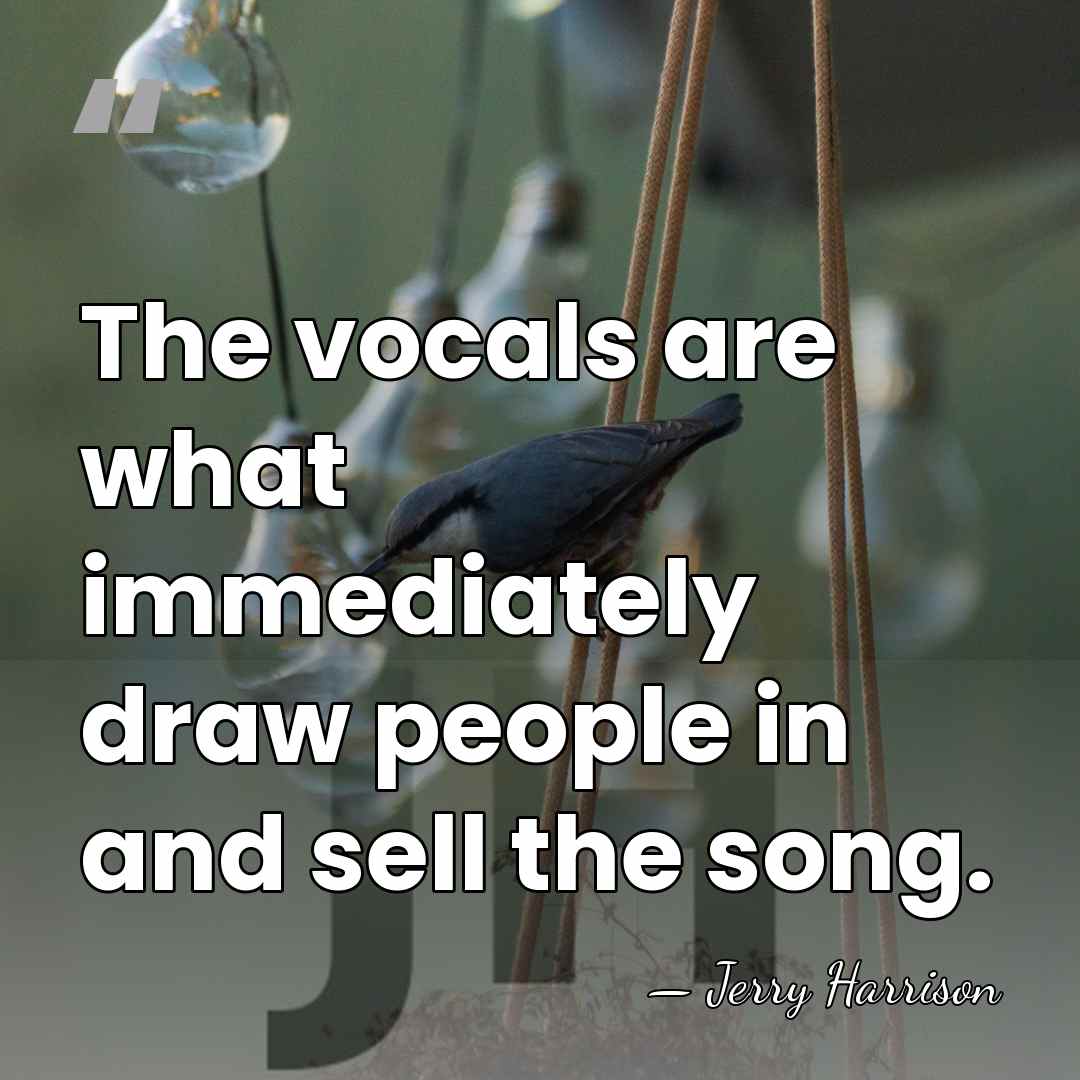 The vocals are what immediately draw people in and sell the song. - Jerry Harrison