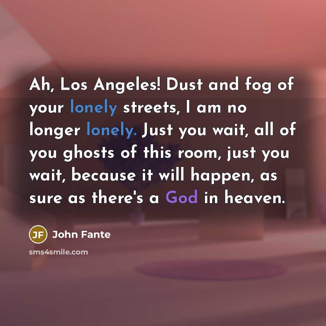 “Ah, Los Angeles! Dust and fog of your lonely streets,…” quote by John Fante