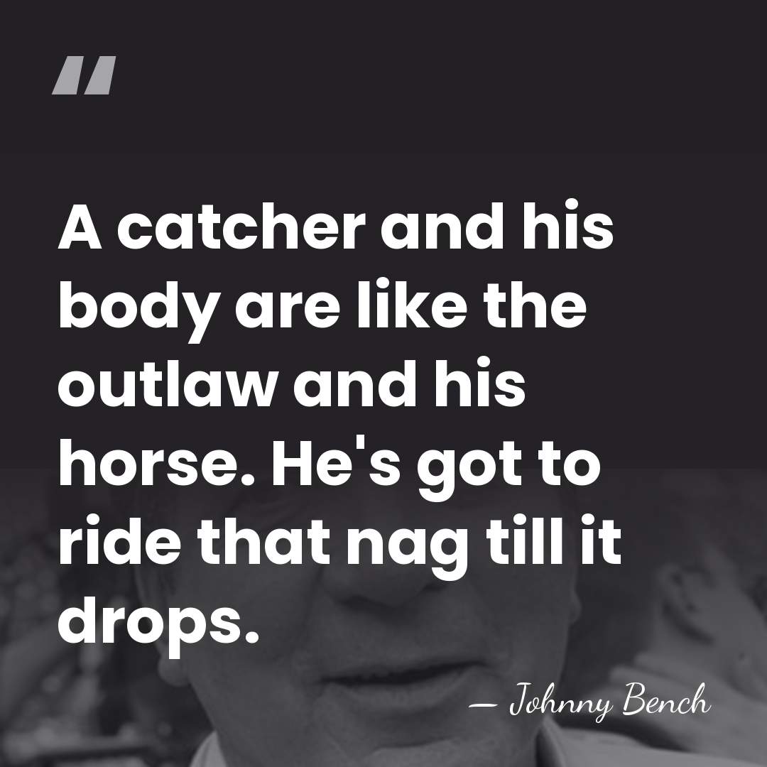 A catcher and his body are like the outlaw and his horse.&hellip; - Johnny Bench