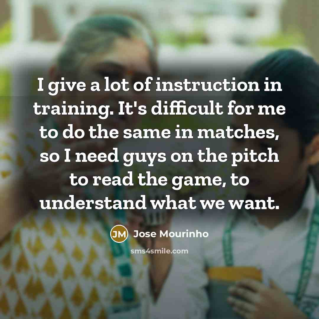 “I give a lot of instruction in training. It's difficult…” quote by Jose Mourinho