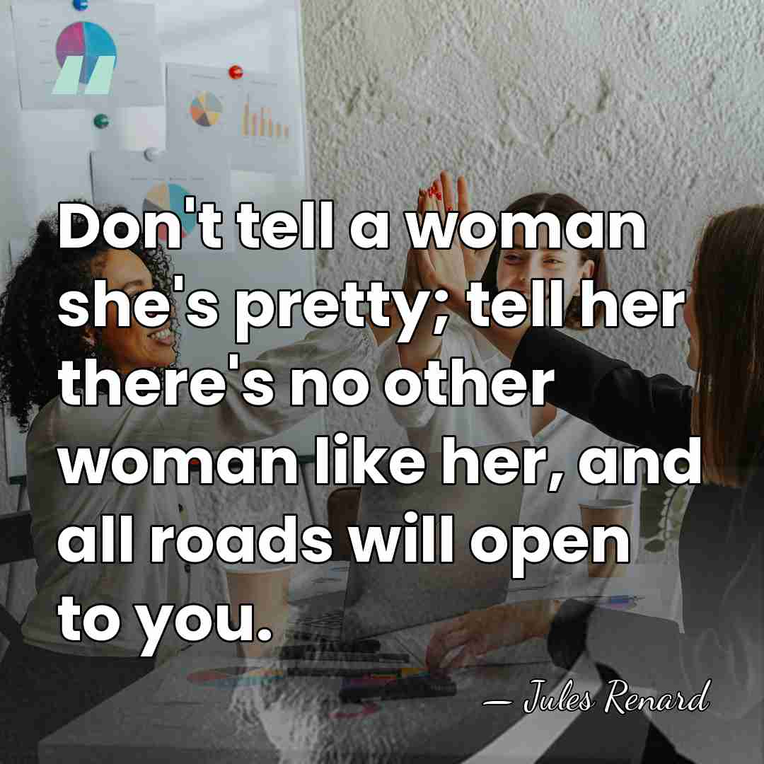 Don't tell a woman she's pretty; tell her there's no other woman&hellip; - Jules Renard