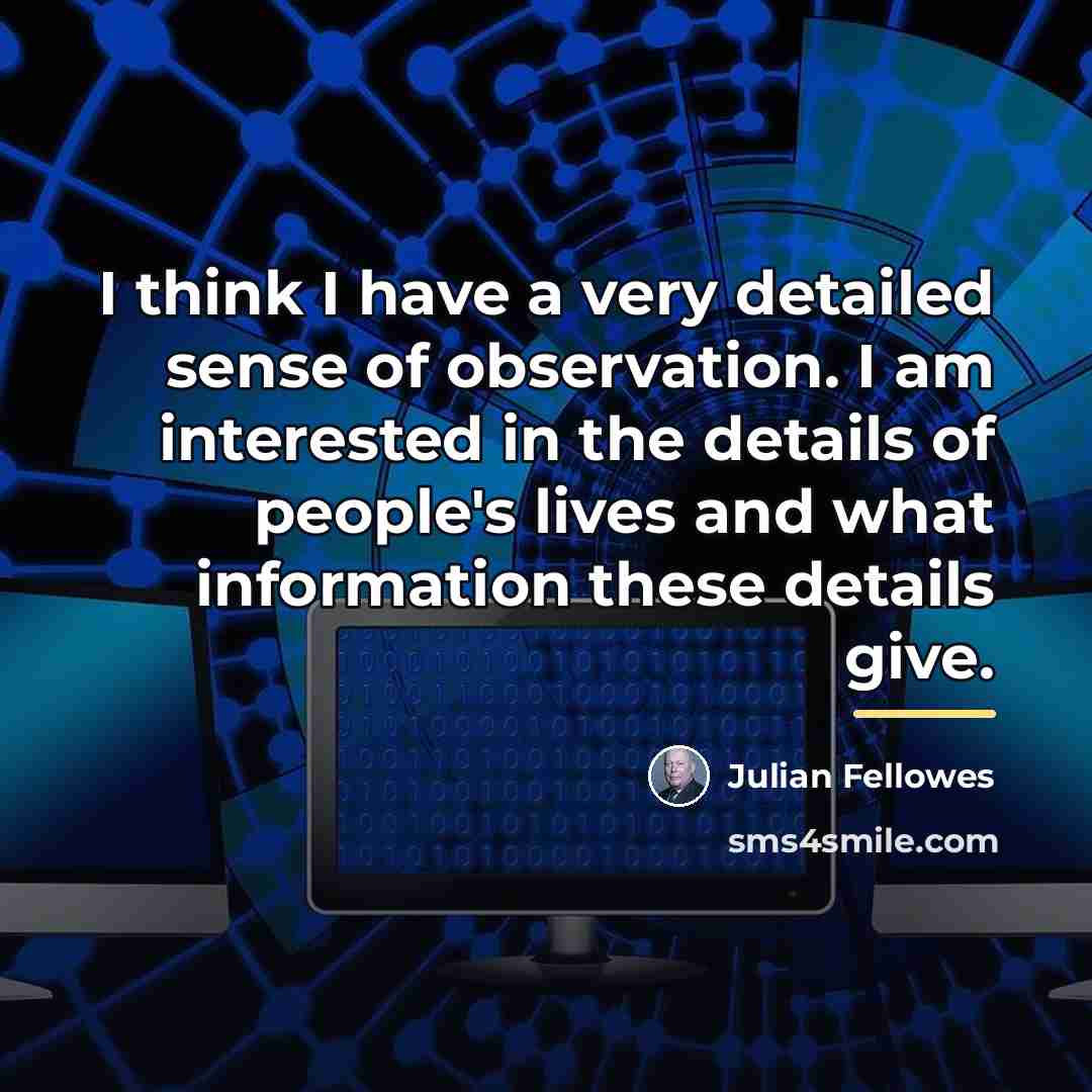 “I think I have a very detailed sense of observation.…” quote by Julian Fellowes