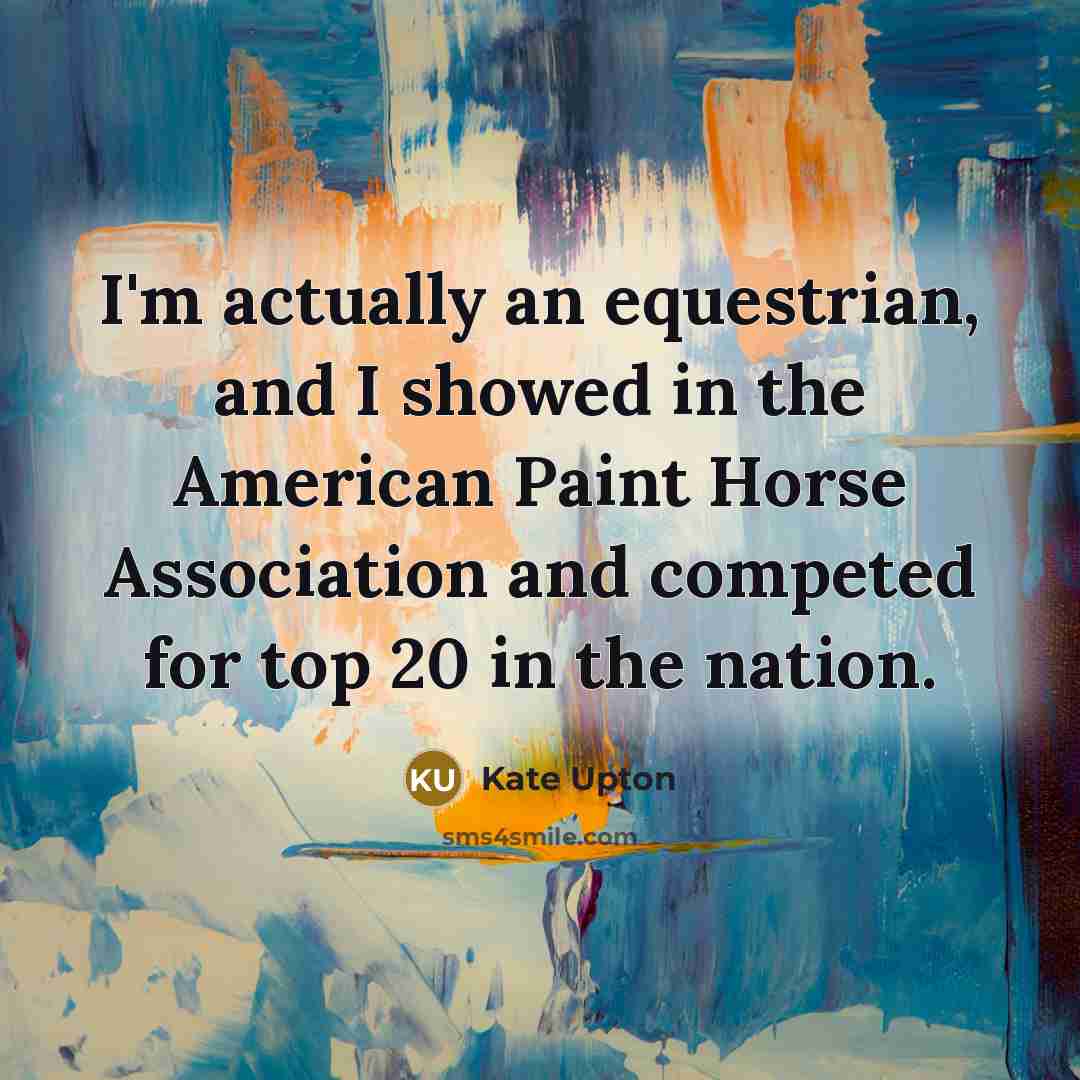 “I'm actually an equestrian, and I showed in the American…” quote by Kate Upton