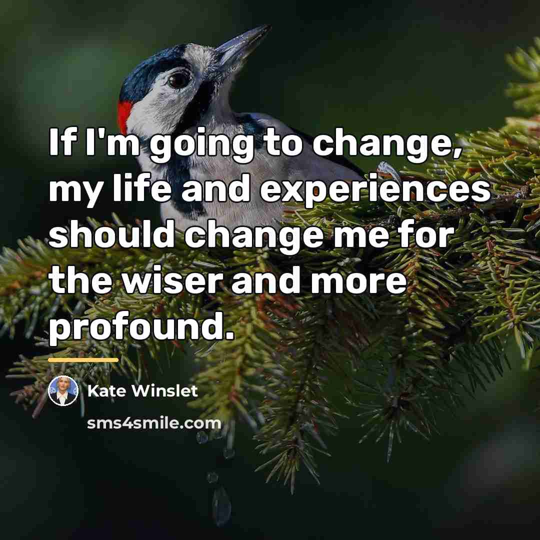 “If I'm going to change, my life and experiences should…” quote by Kate Winslet
