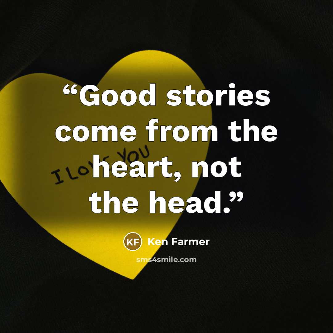 “Good stories come from the heart, not the head.” quote by Ken Farmer