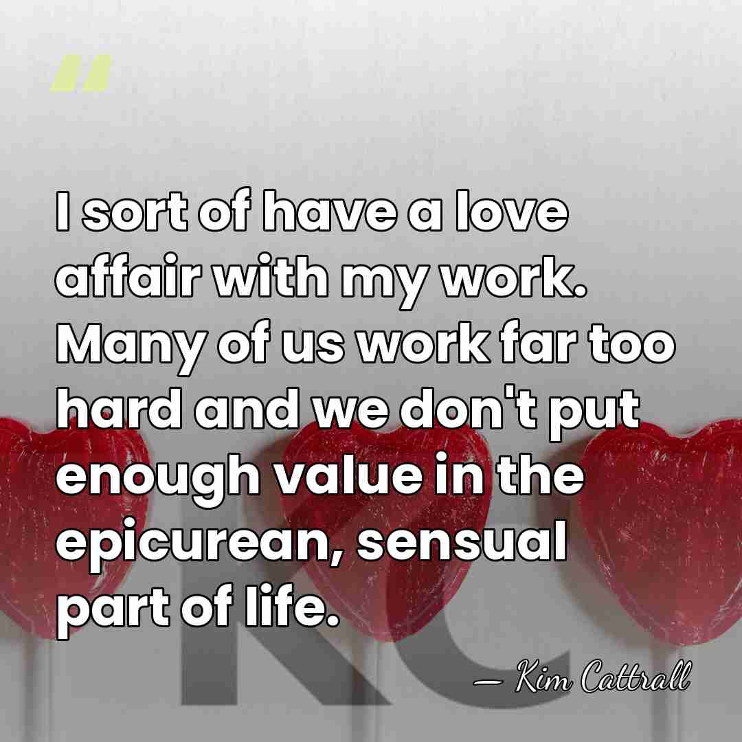 I sort of have a love affair with my work. Many of&hellip; - Kim Cattrall