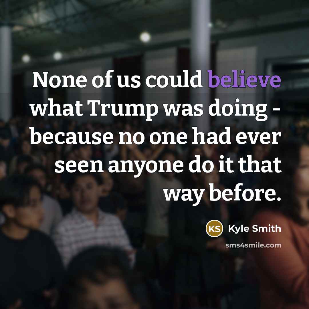 “None of us could believe what Trump was doing -…” quote by Kyle Smith