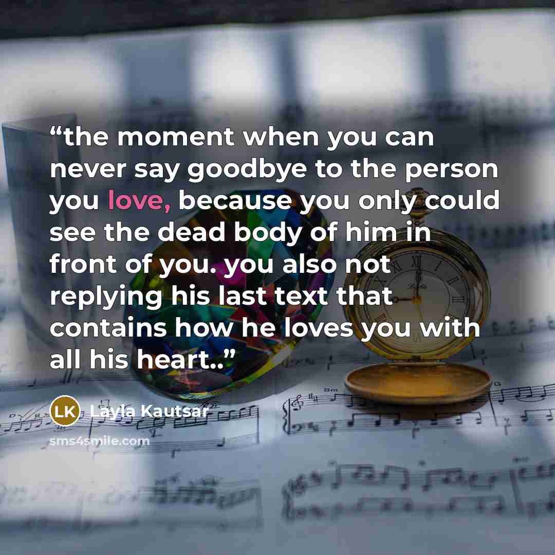 “the moment when you can never say goodbye to the person you love, because you only could see the dead body of him in front of you. you also not replying his last text that contains how he loves you with all his heart..” quote by Layla Kautsar