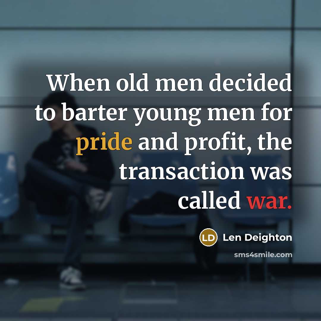 “When old men decided to barter young men for pride and profit, the transaction was called war.” quote by Len Deighton