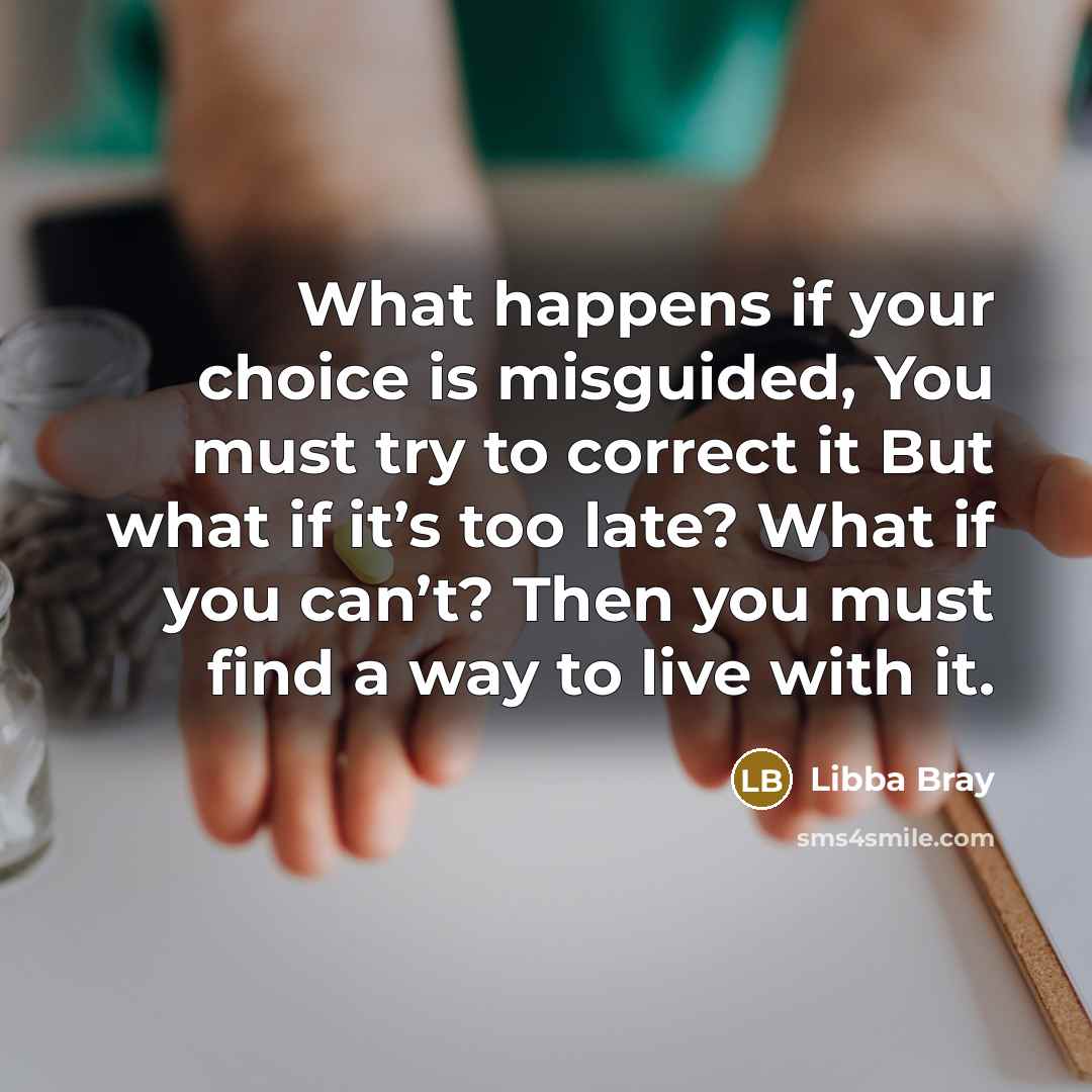 “What happens if your choice is misguided, You must try…” quote by Libba Bray