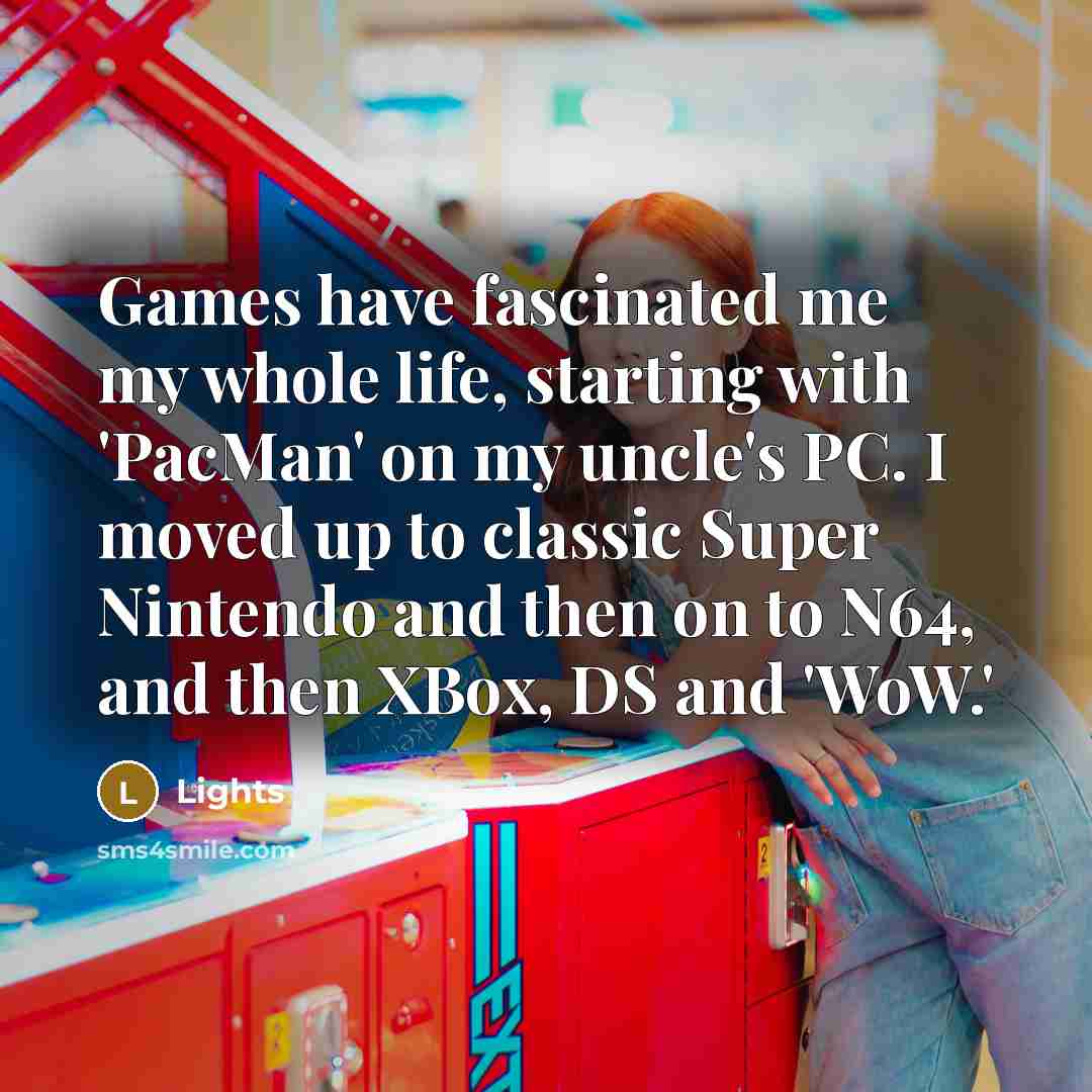 “Games have fascinated me my whole life, starting with 'PacMan'…” quote by Lights