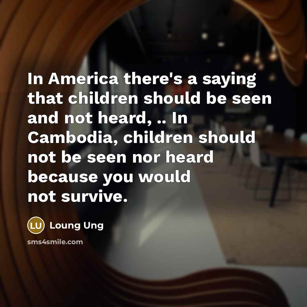 “In America there's a saying that children should be seen…” quote by Loung Ung