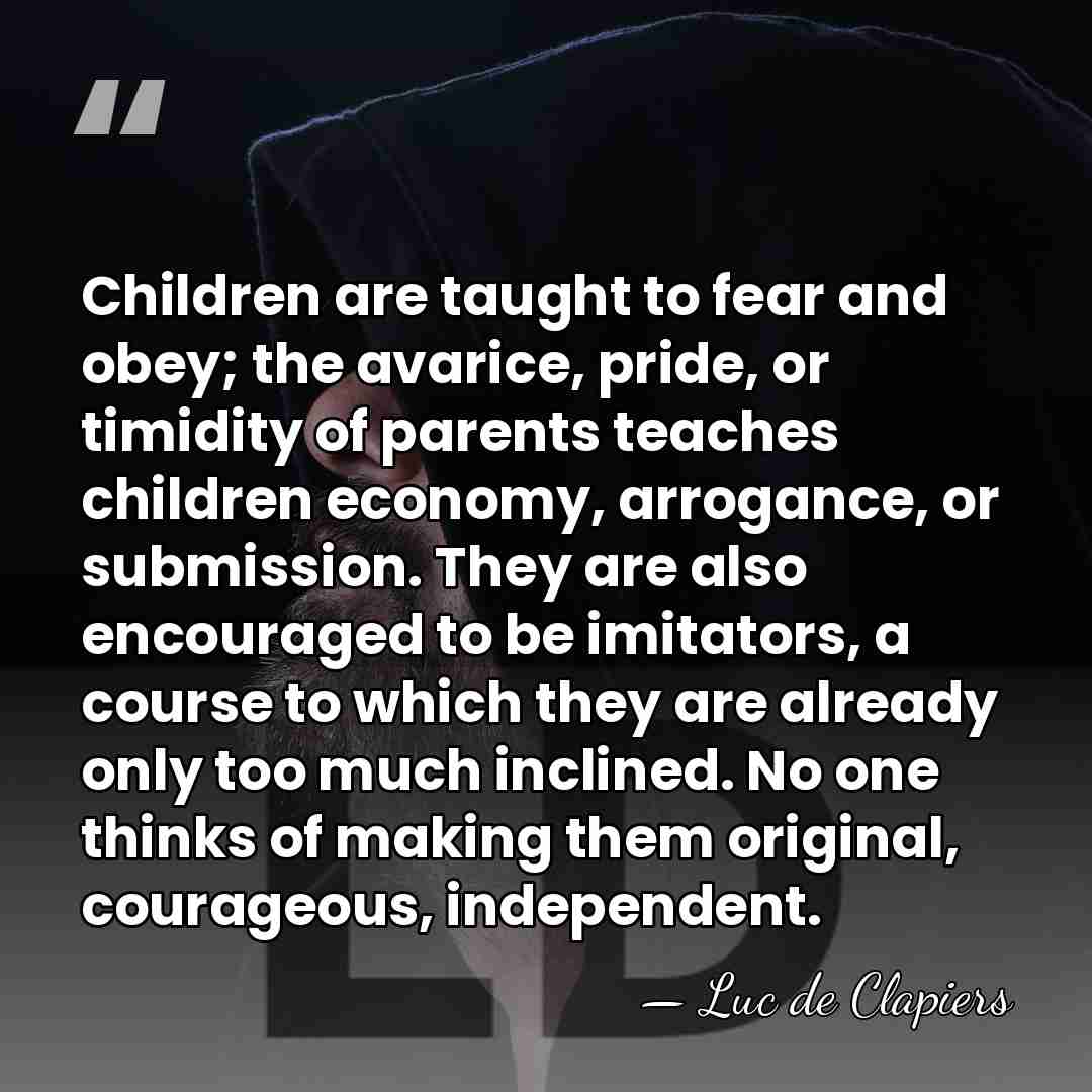 Children are taught to fear and obey; the avarice, pride, or timidity&hellip; - Luc de Clapiers