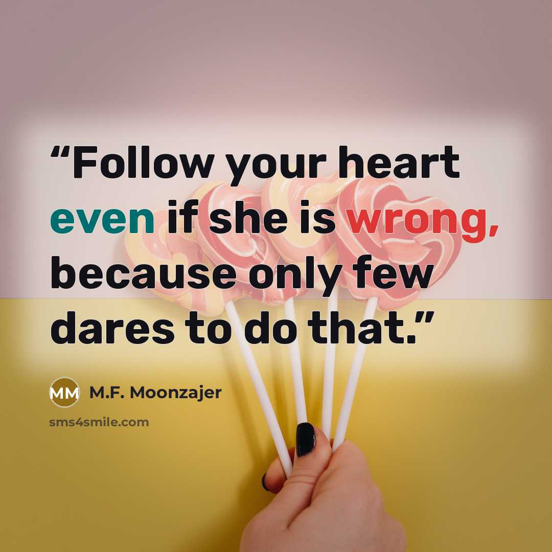 “Follow your heart even if she is wrong, because only few dares to do that.” quote by M.F. Moonzajer