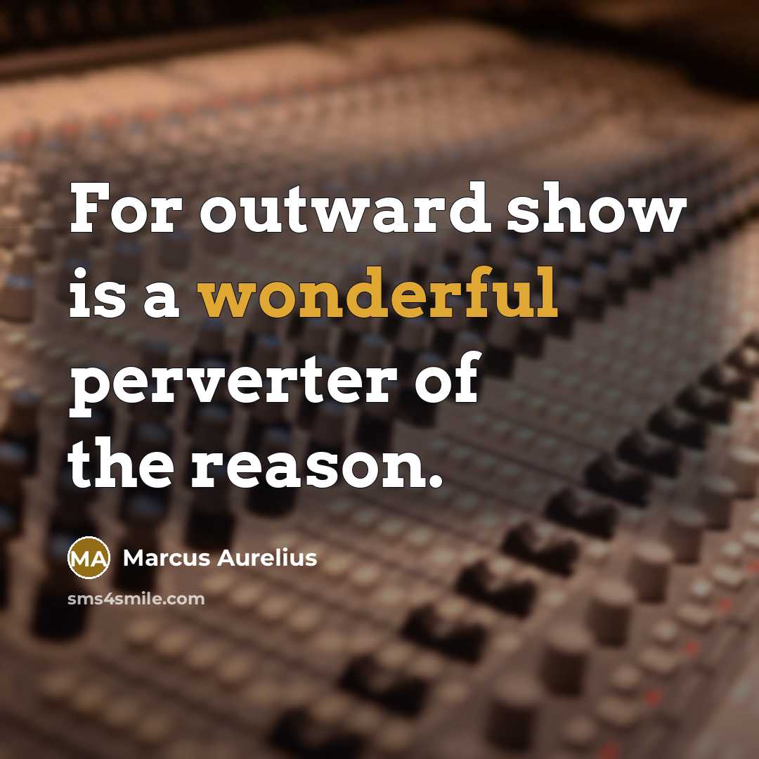 “For outward show is a wonderful perverter of the reason.” quote by Marcus Aurelius