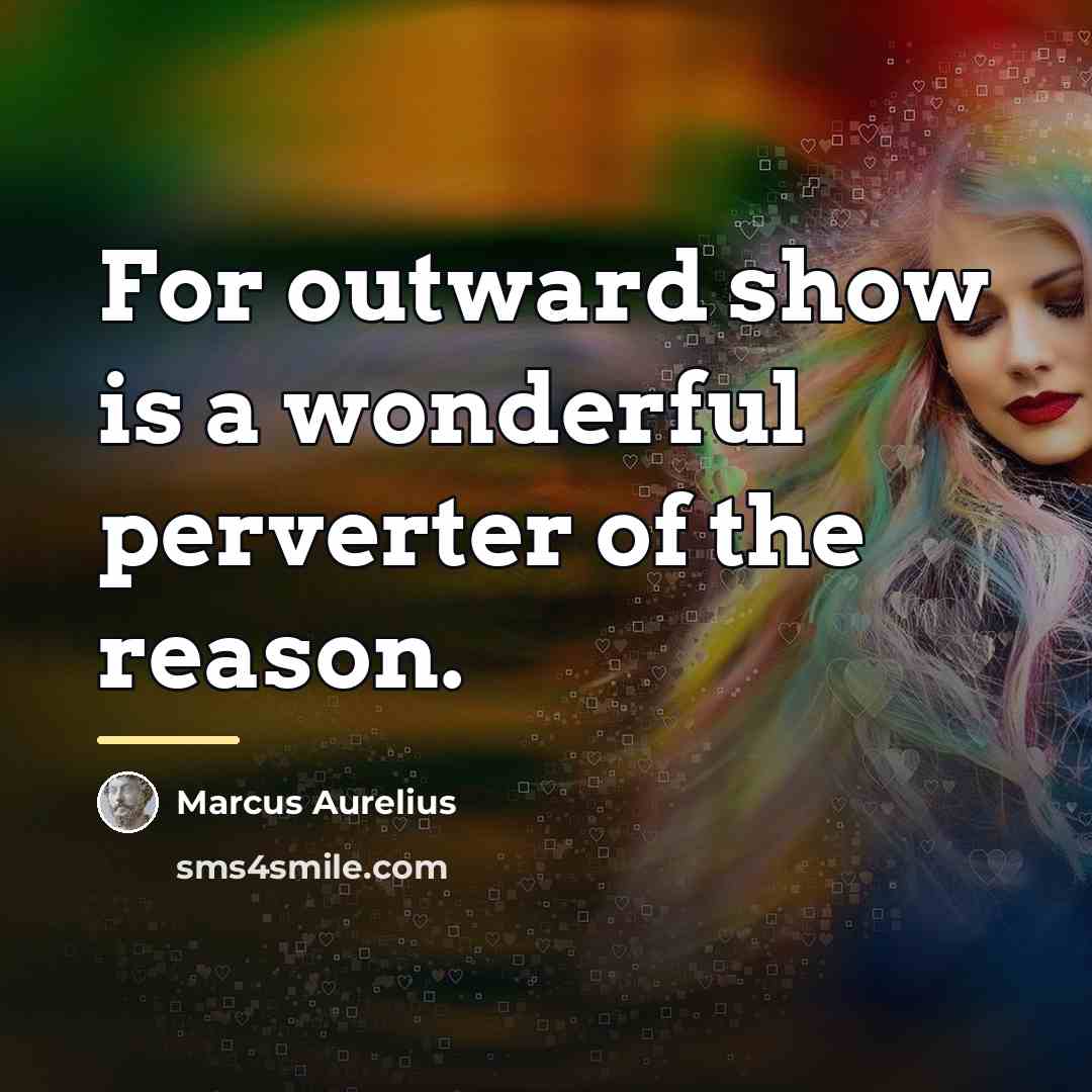 “For outward show is a wonderful perverter of the reason.…” quote by Marcus Aurelius