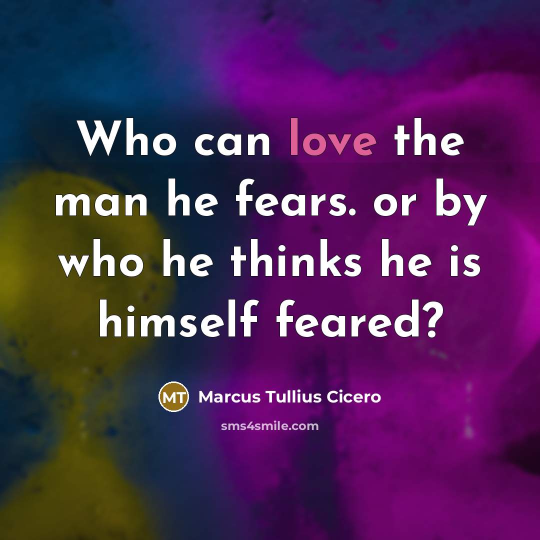 “Who can love the man he fears. or by who…” quote by Marcus Tullius Cicero