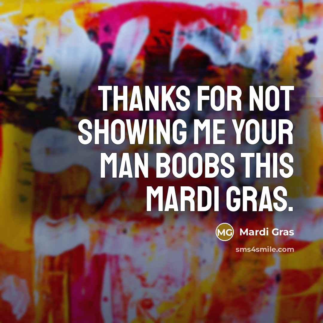“Thanks for not showing me your man boobs this Mardi…” quote by Mardi Gras