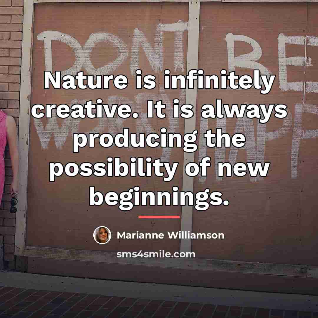 “Nature is infinitely creative. It is always producing the possibility…” quote by Marianne Williamson