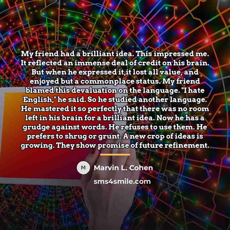 “My friend had a brilliant idea. This impressed me. It…” quote by Marvin L. Cohen