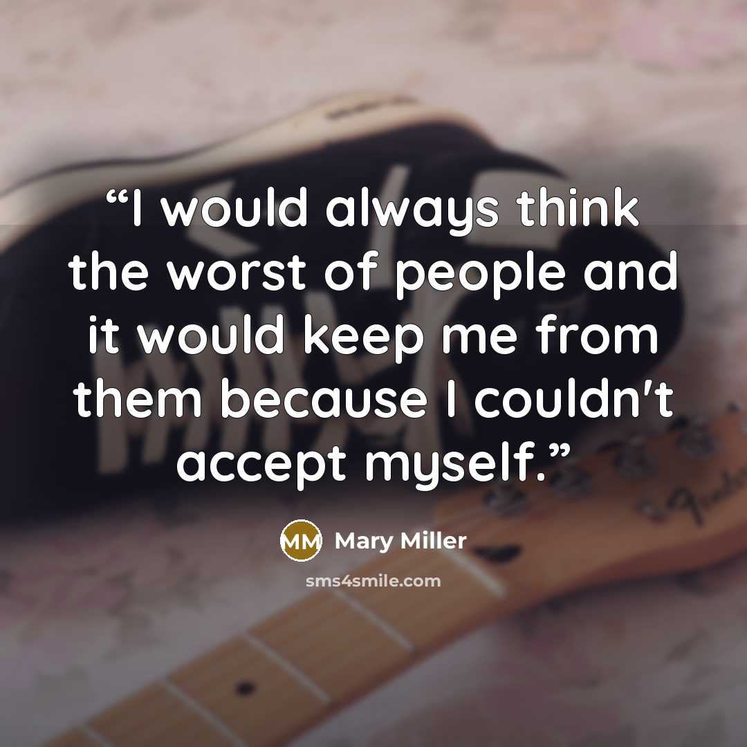 “I would always think the worst of people and it would keep me from them because I couldn't accept myself.” quote by Mary Miller