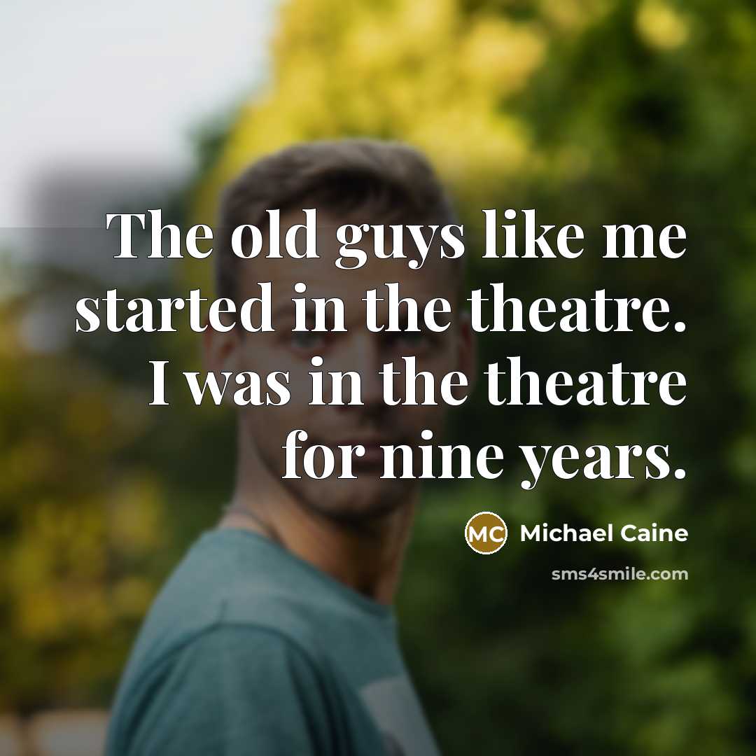 “The old guys like me started in the theatre. I…” quote by Michael Caine