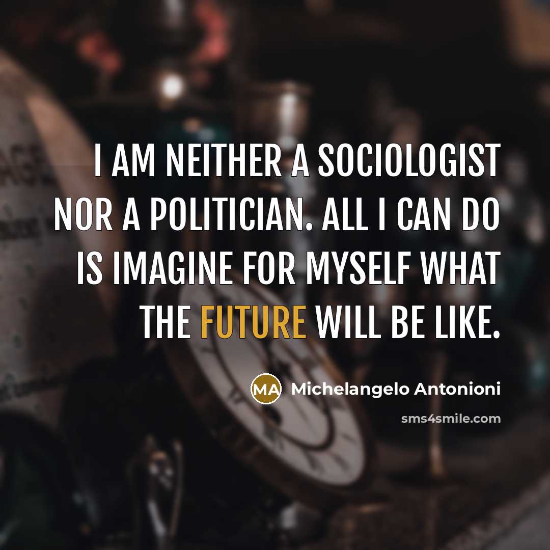 “I am neither a sociologist nor a politician. All I can do is imagine for myself what the future will be like.” quote by Michelangelo Antonioni