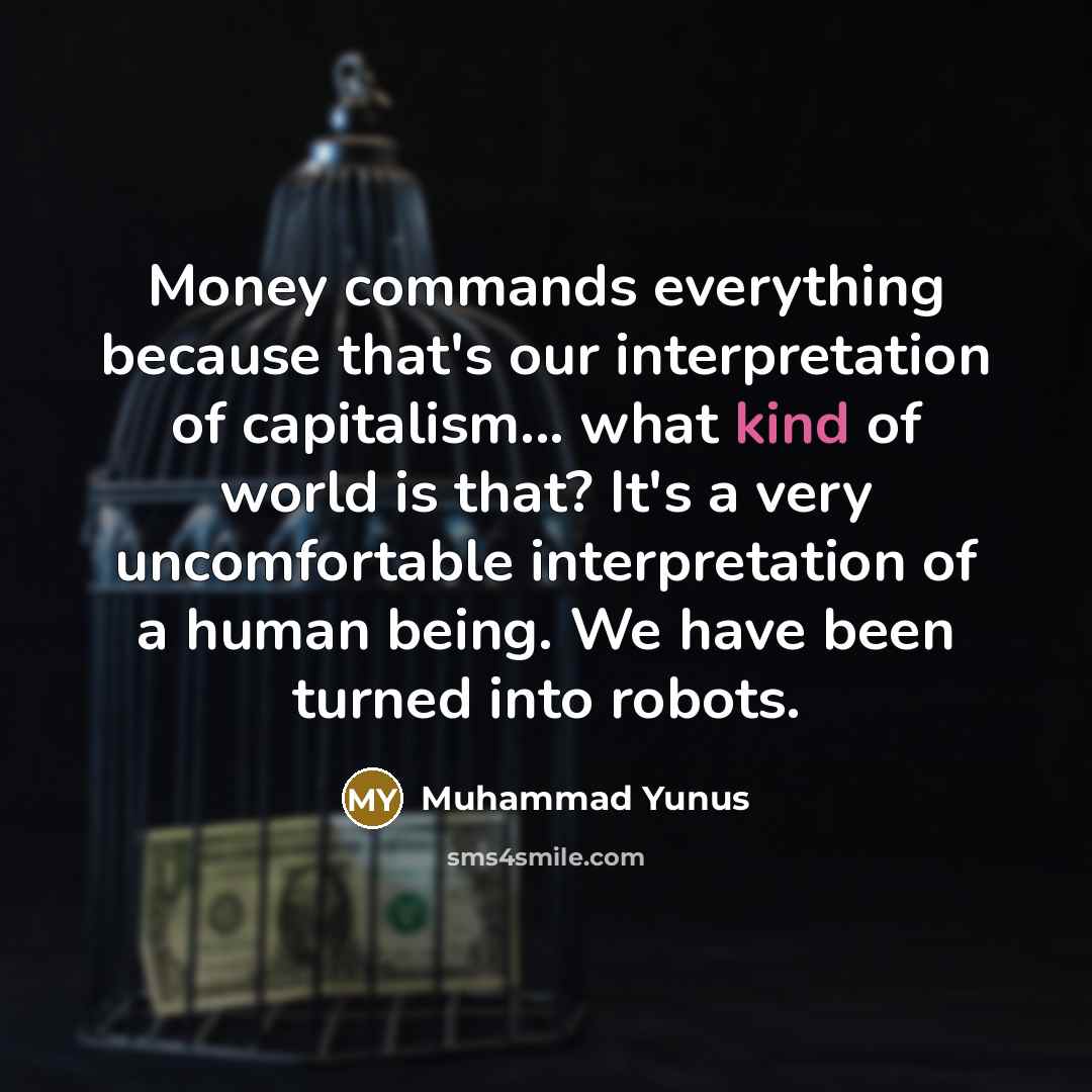 “Money commands everything because that's our interpretation of capitalism... what…” quote by Muhammad Yunus