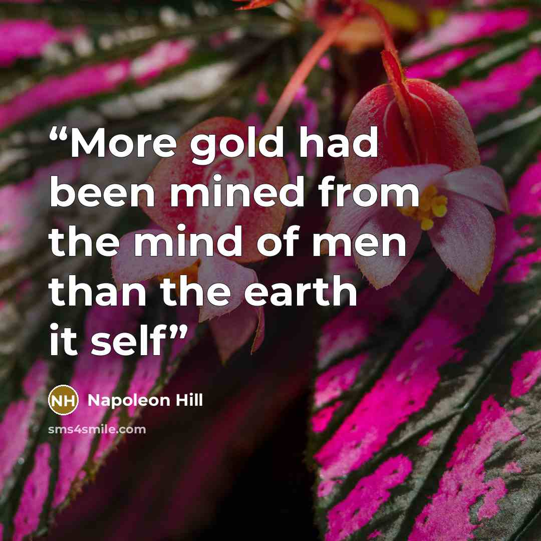“More gold had been mined from the mind of men than the earth it self” quote by Napoleon Hill