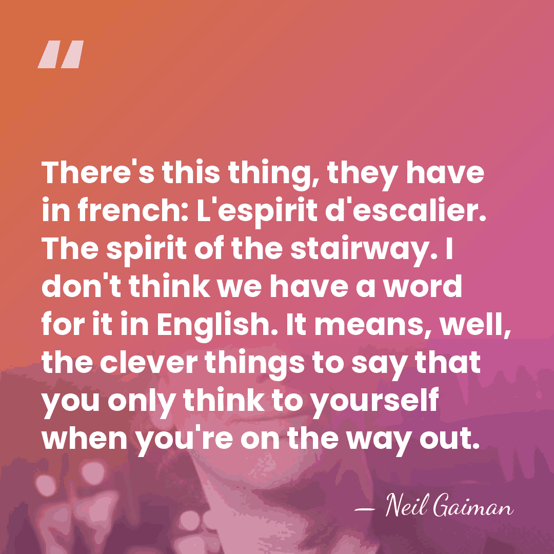 There's this thing, they have in french: L'espirit d'escalier. The spirit of&hellip; - Neil Gaiman