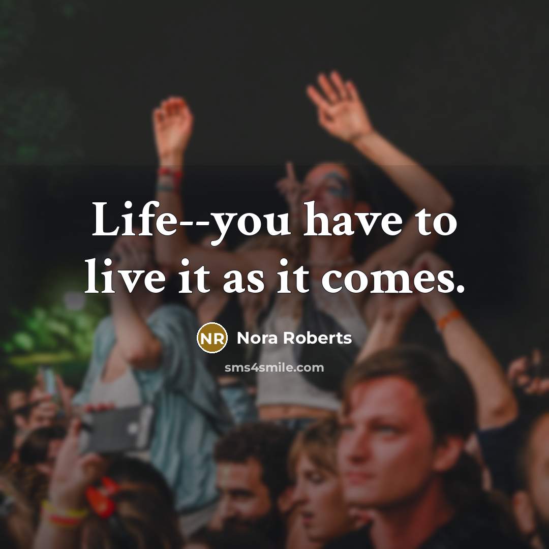 “Life--you have to live it as it comes.…” quote by Nora Roberts