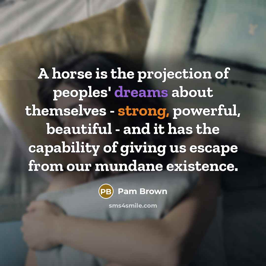 “A horse is the projection of peoples' dreams about themselves…” quote by Pam Brown