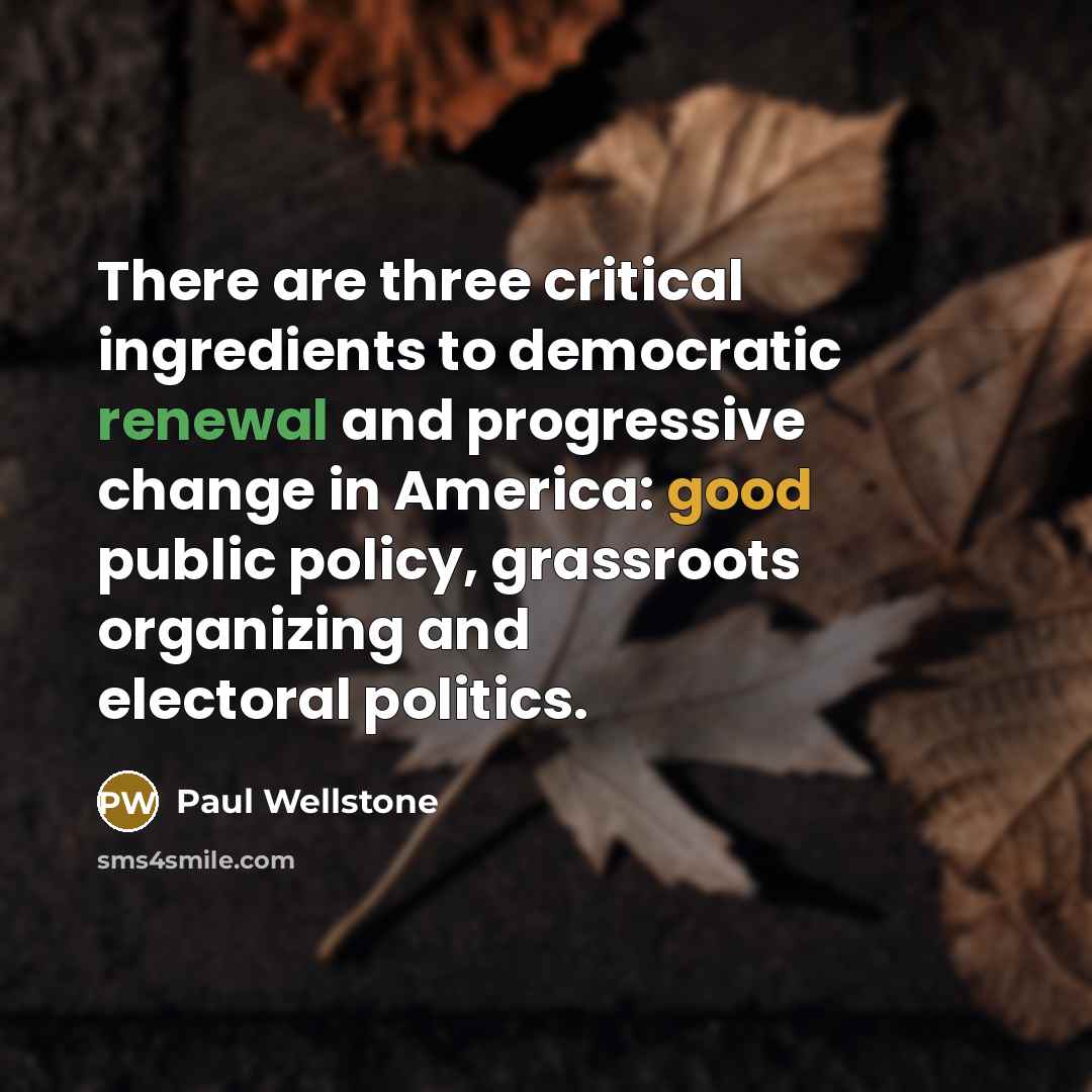 “There are three critical ingredients to democratic renewal and progressive…” quote by Paul Wellstone