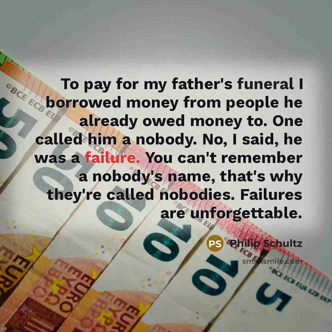 “To pay for my father's funeral I borrowed money from…” quote by Philip Schultz