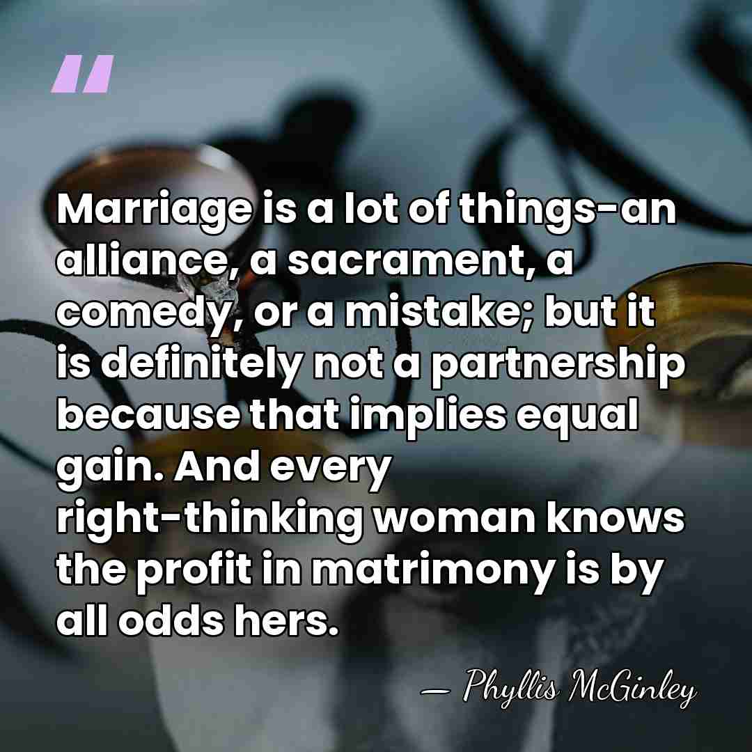Marriage is a lot of things-an alliance, a sacrament, a comedy, or&hellip; - Phyllis McGinley