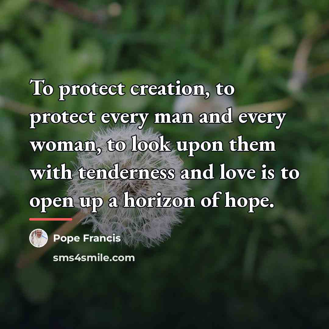 “To protect creation, to protect every man and every woman,…” quote by Pope Francis