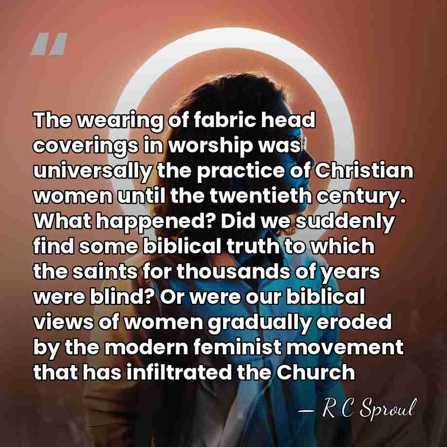 The wearing of fabric head coverings in worship was universally the practice&hellip; - R C Sproul