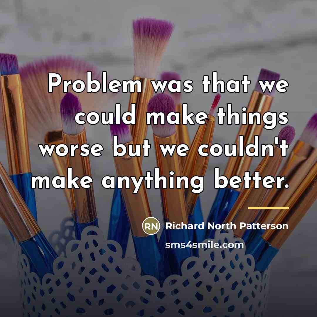 “Problem was that we could make things worse but we…” quote by Richard North Patterson