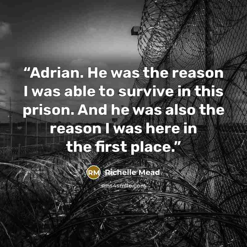 “Adrian. He was the reason I was able to survive in this prison. And he was also the reason I was here in the first place.” quote by Richelle Mead