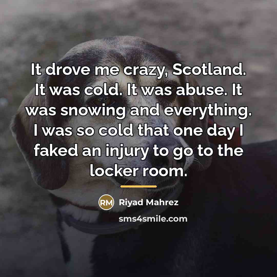 “It drove me crazy, Scotland. It was cold. It was…” quote by Riyad Mahrez