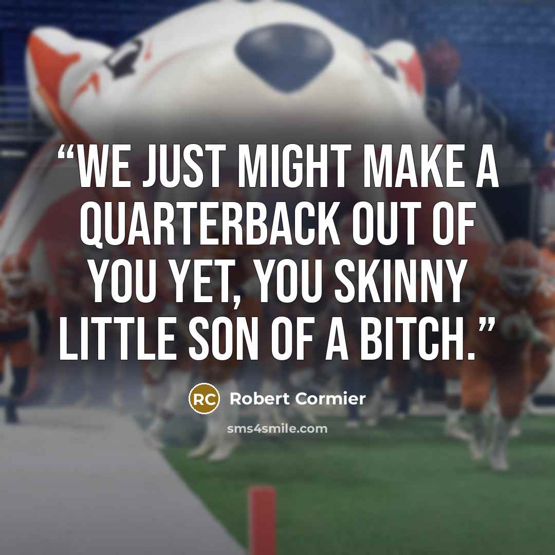 “We just might make a quarterback out of you yet, you skinny little son of a bitch.” quote by Robert Cormier