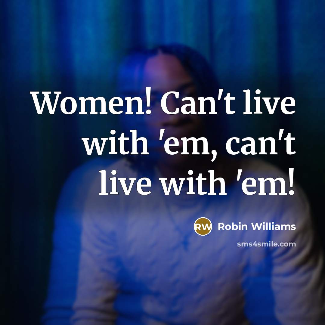 “Women! Can't live with 'em, can't live with 'em!…” quote by Robin Williams