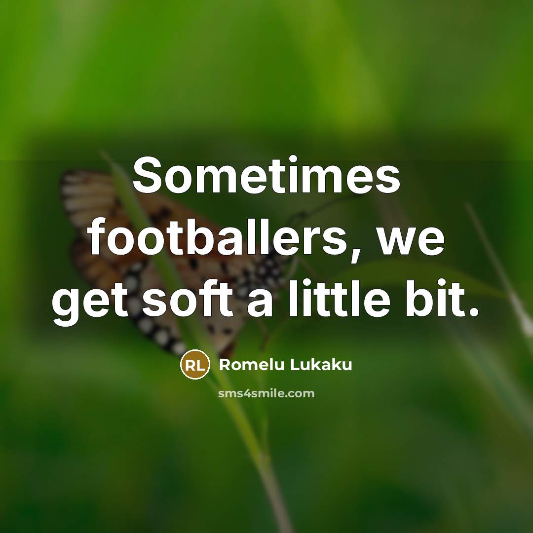 “Sometimes footballers, we get soft a little bit.…” quote by Romelu Lukaku