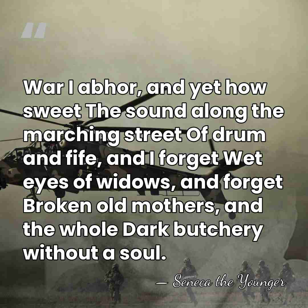 War I abhor, and yet how sweet The sound along the marching&hellip; - Seneca the Younger