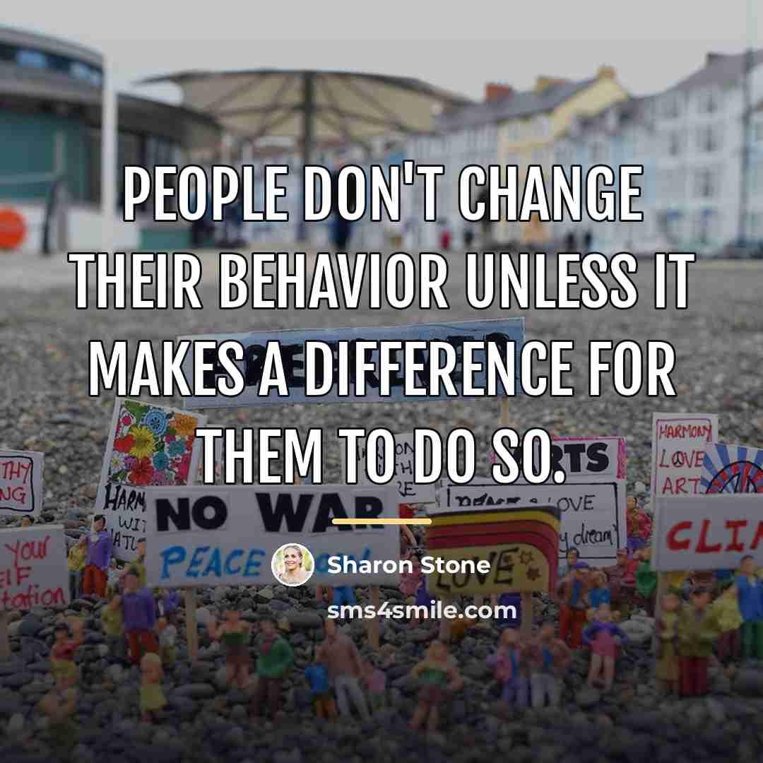 “People don't change their behavior unless it makes a difference…” quote by Sharon Stone