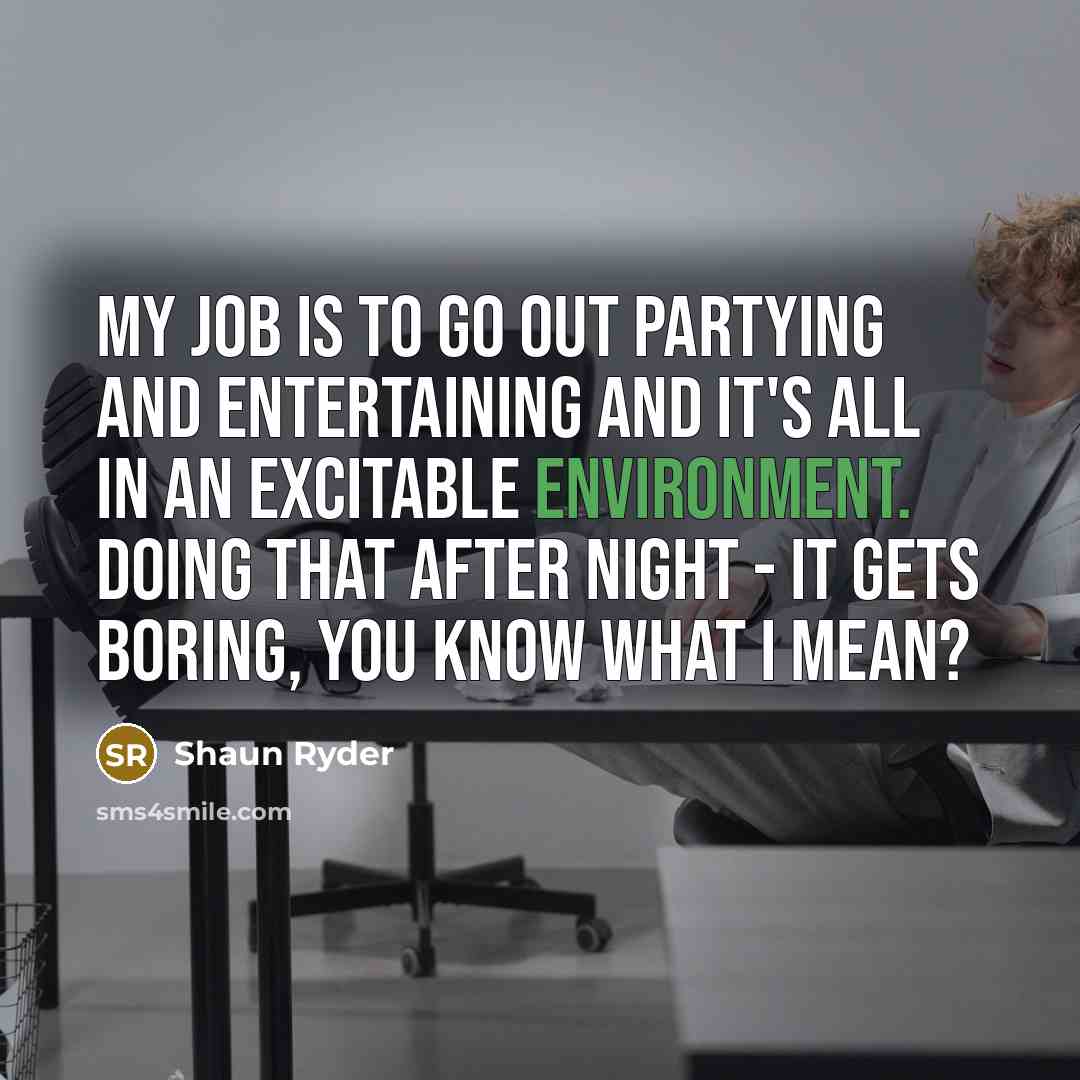 “My job is to go out partying and entertaining and…” quote by Shaun Ryder