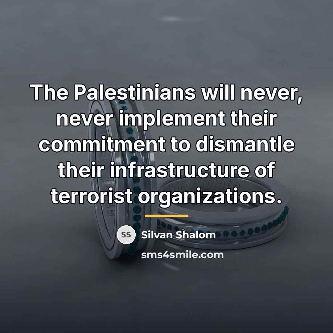 “The Palestinians will never, never implement their commitment to dismantle…” quote by Silvan Shalom