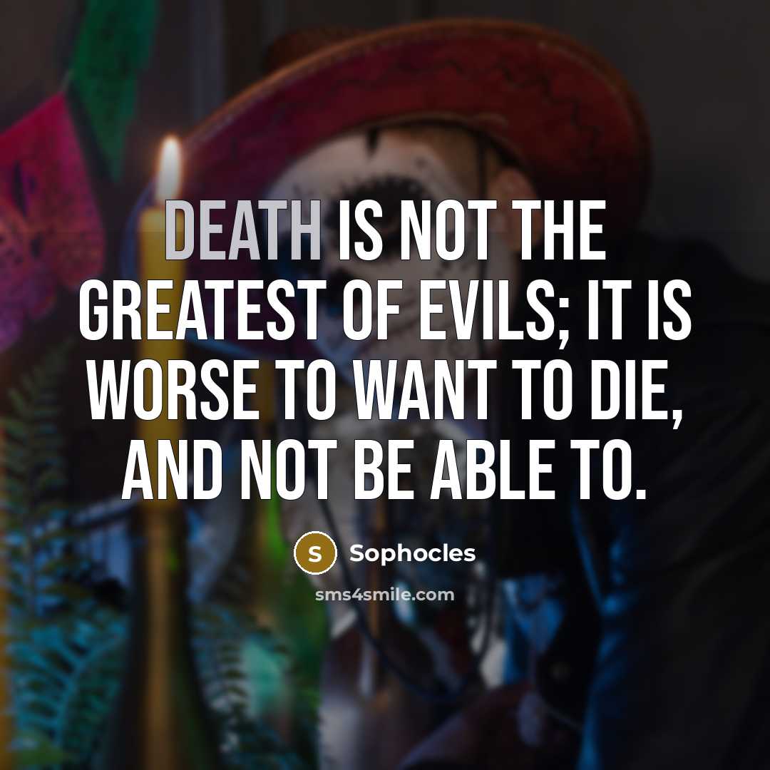 “Death is not the greatest of evils; it is worse…” quote by Sophocles