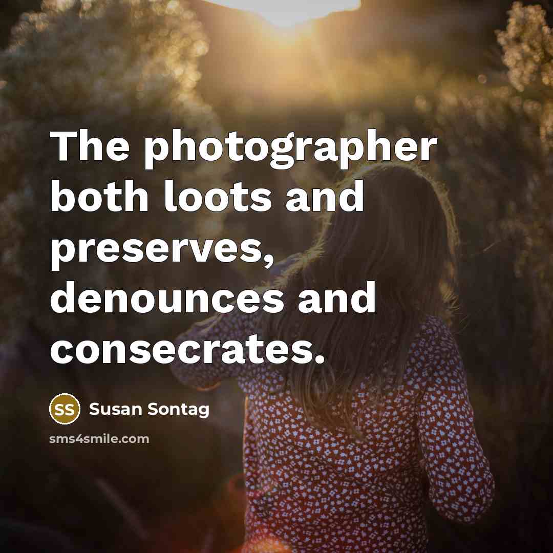“The photographer both loots and preserves, denounces and consecrates.…” quote by Susan Sontag