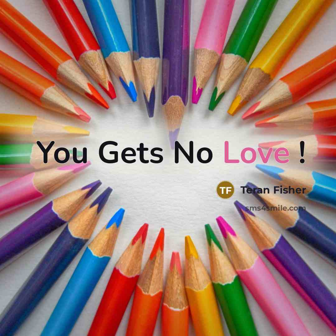 “You Gets No Love !” quote by Teran Fisher
